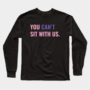 You Cant Sit With Us Long Sleeve T-Shirt